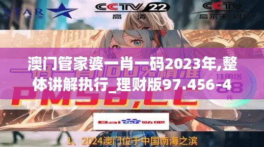 澳门管家婆一肖一码2023年,整体讲解执行_理财版97.456-4