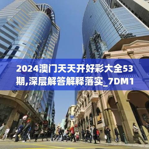 2024澳门天天开好彩大全53期,深层解答解释落实_7DM158.347