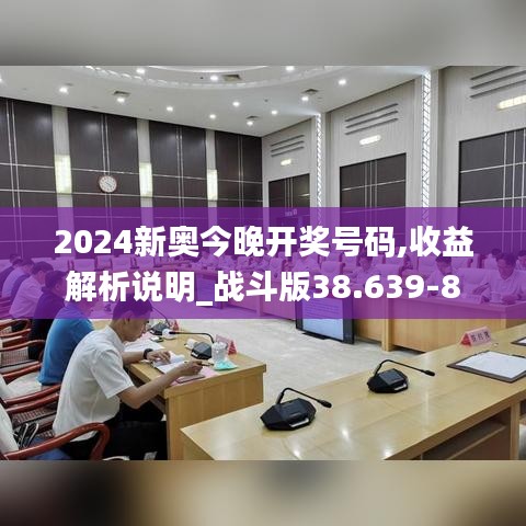 2024新奥今晚开奖号码,收益解析说明_战斗版38.639-8