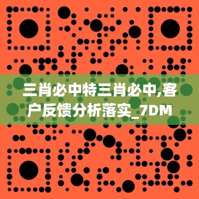 三肖必中特三肖必中,客户反馈分析落实_7DM17.924-7