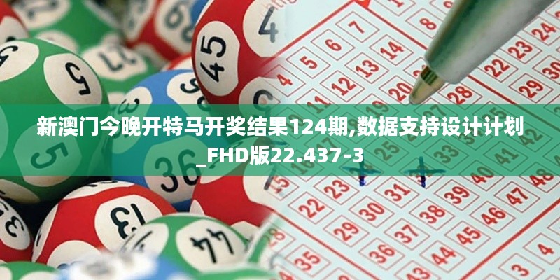 新澳门今晚开特马开奖结果124期,数据支持设计计划_FHD版22.437-3