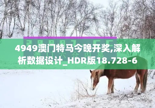 4949澳门特马今晚开奖,深入解析数据设计_HDR版18.728-6