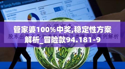 管家婆100%中奖,稳定性方案解析_冒险款94.181-9