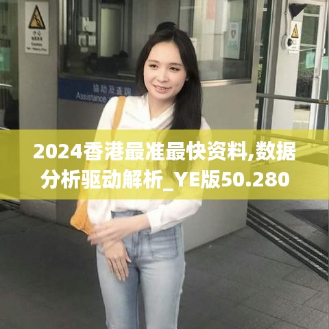 2024香港最准最快资料,数据分析驱动解析_YE版50.280