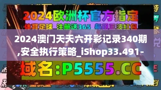 2024澳门天天六开彩记录340期,安全执行策略_iShop33.491-1