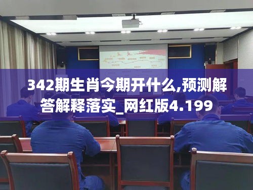 342期生肖今期开什么,预测解答解释落实_网红版4.199