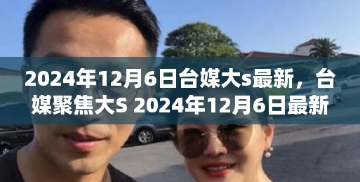 2024年12月6日台媒大s最新，台媒聚焦大S 2024年12月6日最新动态，揭秘热点话题三大看点