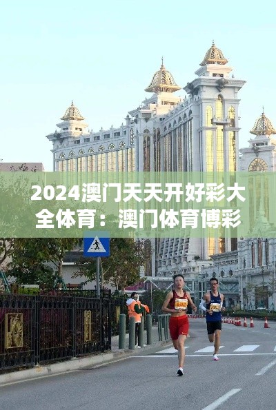 2024澳门天天开好彩大全体育：澳门体育博彩的国际化步伐