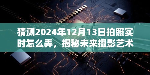 揭秘未来摄影艺术，预测2024年拍照实时技术的革新与拍照体验探索