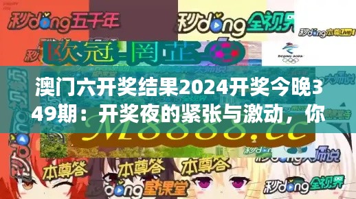 澳门六开奖结果2024开奖今晚349期：开奖夜的紧张与激动，你的号码上榜了吗？