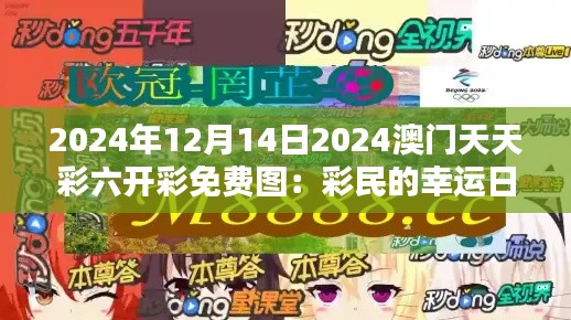 2024年12月14日2024澳门天天彩六开彩免费图：彩民的幸运日，财富的新起点