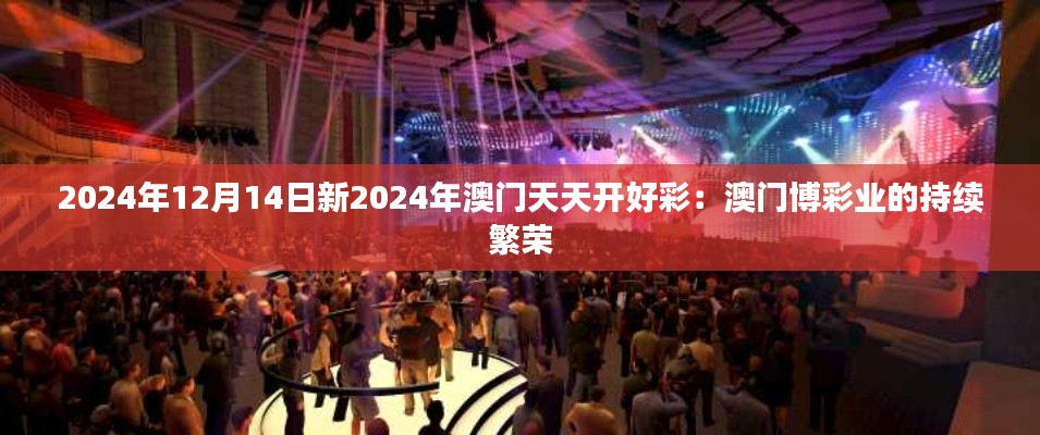 2024年12月14日新2024年澳门天天开好彩：澳门博彩业的持续繁荣