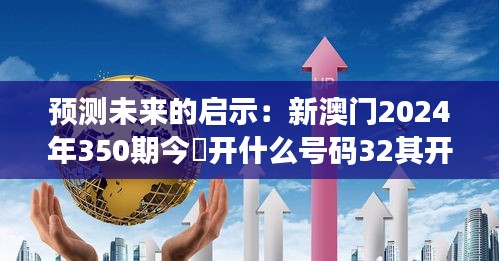 预测未来的启示：新澳门2024年350期今睌开什么号码32其开什么，解读未来走向的关键