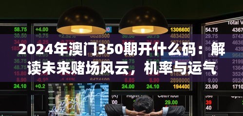 2024年澳门350期开什么码：解读未来赌场风云，机率与运气的较量