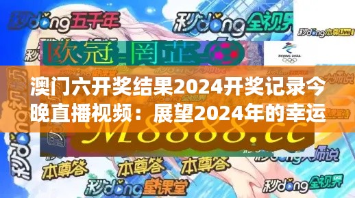 澳门六开奖结果2024开奖记录今晚直播视频：展望2024年的幸运之星