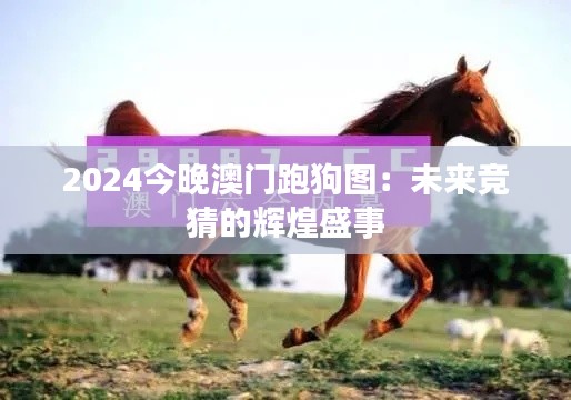 2024今晚澳门跑狗图：未来竞猜的辉煌盛事