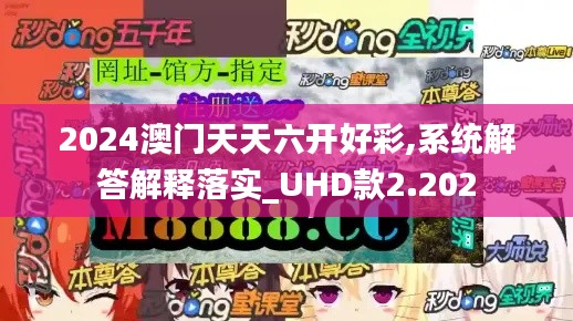 2024澳门天天六开好彩,系统解答解释落实_UHD款2.202