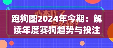 跑狗图2024年今期：解读年度赛狗趋势与投注策略