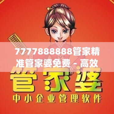 7777888888管家精准管家婆免费 - 高效智能的家庭财务助手