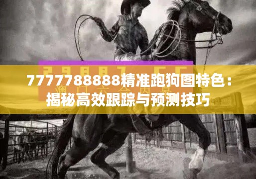 7777788888精准跑狗图特色：揭秘高效跟踪与预测技巧