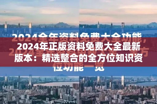 2024年正版资料免费大全最新版本：精选整合的全方位知识资源