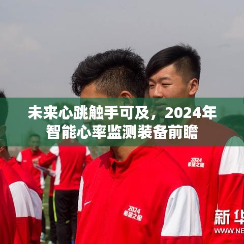 2024智能心率监测装备前瞻，未来心跳触手可及