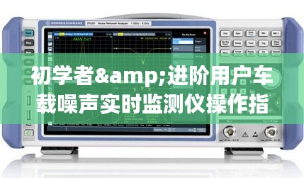 车载噪声实时监测仪操作指南，初学者与进阶用户指南及历史回顾