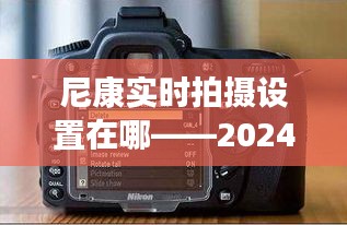 尼康实时拍摄设置教程，位置及操作指南（2024年）