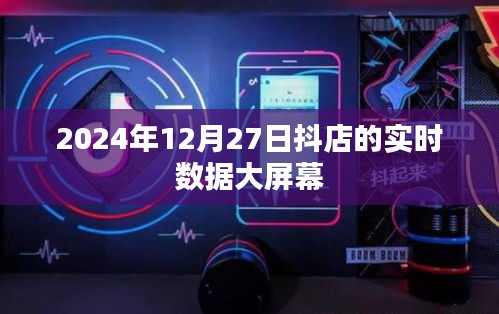 抖店实时数据大屏展示，洞悉商业脉络，尽在2024年12月27日