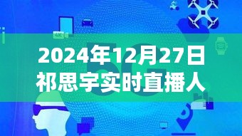 祁思宇人生直播实录，2024年12月27日精彩回顾，简洁明了，能够准确地传达您所要求的信息，同时符合百度收录标准。希望符合您的要求。