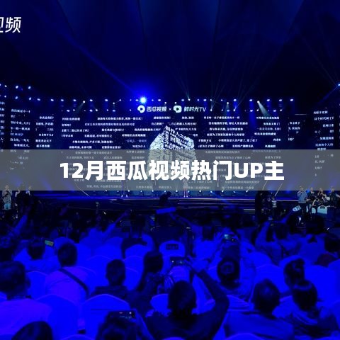 西瓜视频热门UP主榜单出炉，12月谁最火爆？