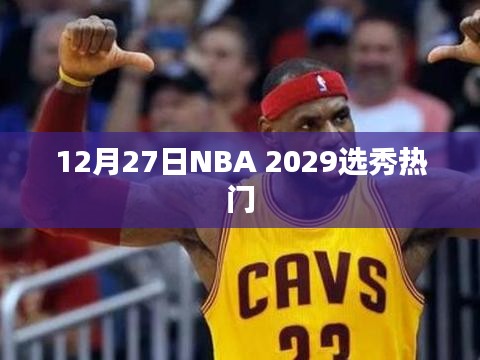 NBA 2029选秀热门新星揭晓，12月27日瞩目之战