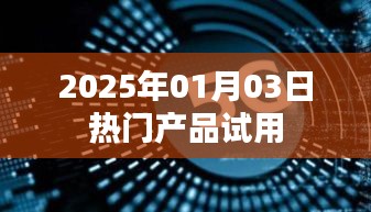 『2025年热门产品抢先试用体验』