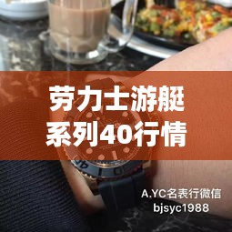 劳力士游艇系列40行情全面解读，深度探讨价格走势与市场动态