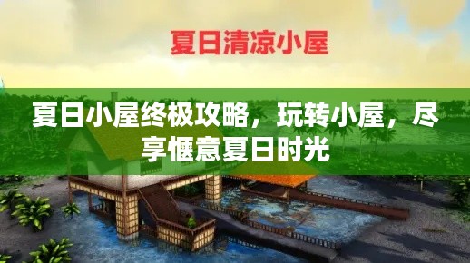 夏日小屋终极攻略，玩转小屋，尽享惬意夏日时光