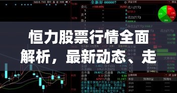 恒力股票行情全面解析，最新动态、走势预测及投资建议