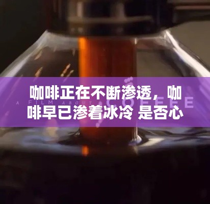 咖啡正在不断渗透，咖啡早已渗着冰冷 是否心已淡 