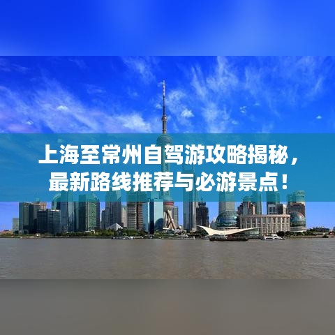 上海至常州自驾游攻略揭秘，最新路线推荐与必游景点！