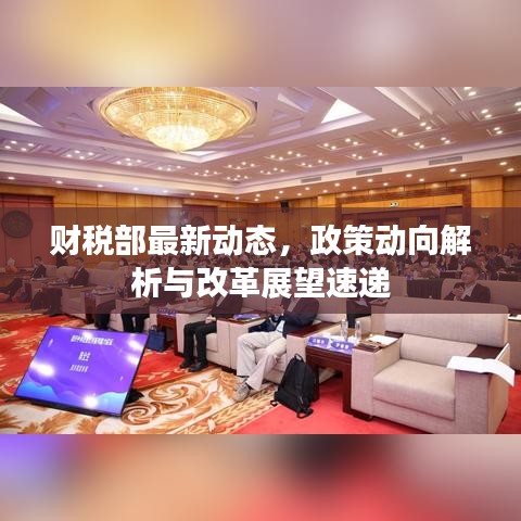 财税部最新动态，政策动向解析与改革展望速递