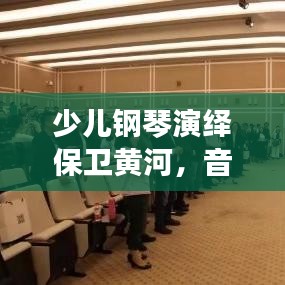 少儿钢琴演绎保卫黄河，音乐与文化的交融传承之旅