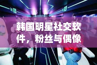 韩国明星社交软件，粉丝与偶像的新桥梁接轨