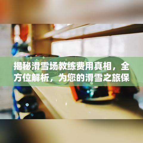 揭秘滑雪场教练费用真相，全方位解析，为您的滑雪之旅保驾护航！