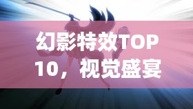 幻影特效TOP10，视觉盛宴的极致之作，震撼你的视觉神经！