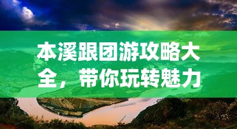 本溪跟团游攻略大全，带你玩转魅力之旅！