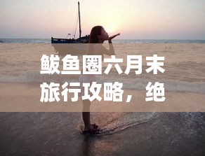 鲅鱼圈六月末旅行攻略，绝美风光与精彩活动一网打尽