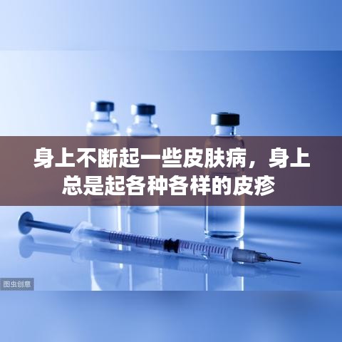 身上不断起一些皮肤病，身上总是起各种各样的皮疹 