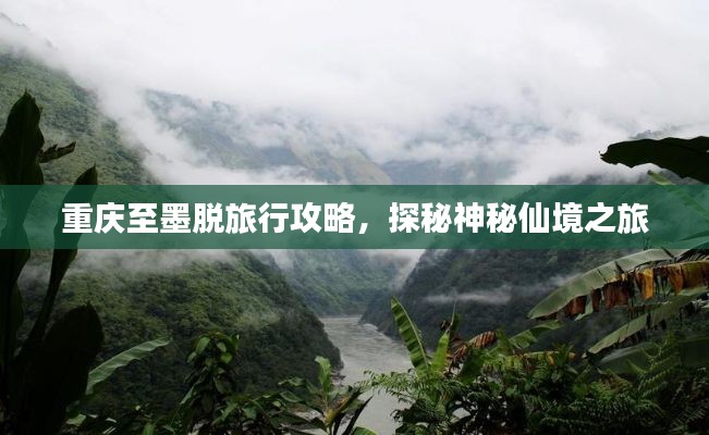 重庆至墨脱旅行攻略，探秘神秘仙境之旅