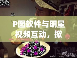 P图软件与明星视频互动，掀起新时代娱乐潮流！