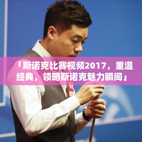 「斯诺克比赛视频2017，重温经典，领略斯诺克魅力瞬间」