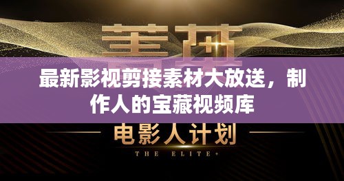 最新影视剪接素材大放送，制作人的宝藏视频库